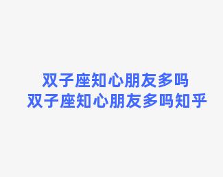 双子座知心朋友多吗 双子座知心朋友多吗知乎